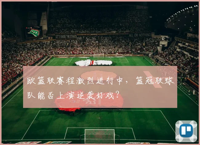 欧篮联赛程激烈进行中，篮冠联球队能否上演逆袭好戏？