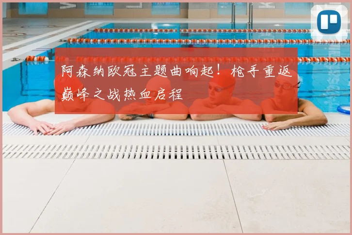 阿森纳欧冠主题曲响起！枪手重返巅峰之战热血启程