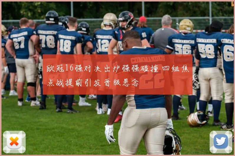 欧冠16强对决出炉强强碰撞 四组焦点战提前引发晋级悬念