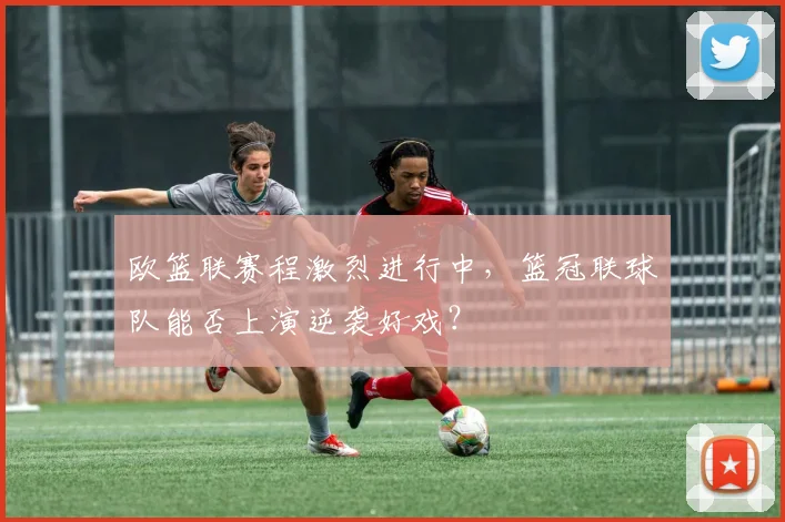 欧篮联赛程激烈进行中，篮冠联球队能否上演逆袭好戏？