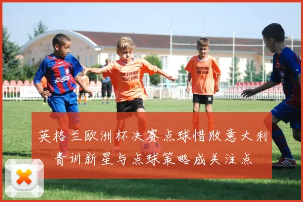 英格兰欧洲杯决赛点球惜败意大利,青训新星与点球策略成关注点