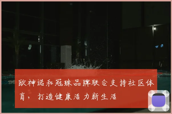 欧神诺和冠珠品牌联合支持社区体育，打造健康活力新生活