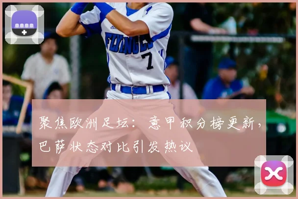 聚焦欧洲足坛：意甲积分榜更新，巴萨状态对比引发热议