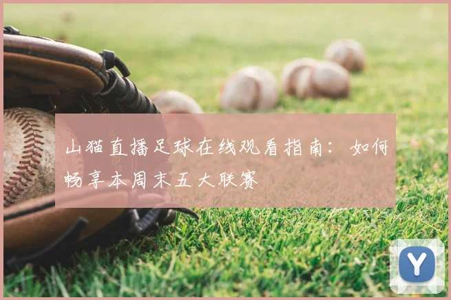 山猫直播足球在线观看指南：如何畅享本周末五大联赛