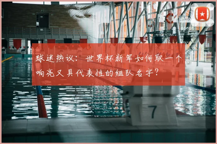 球迷热议：世界杯新军如何取一个响亮又具代表性的组队名字？