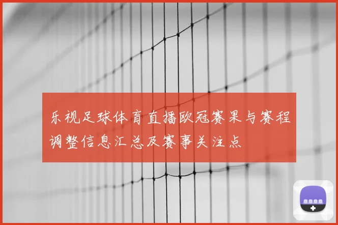 乐视足球体育直播欧冠赛果与赛程调整信息汇总及赛事关注点