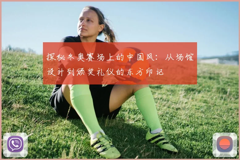 探秘冬奥赛场上的中国风：从场馆设计到颁奖礼仪的东方印记