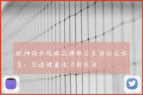欧神诺和冠珠品牌联合支持社区体育，打造健康活力新生活