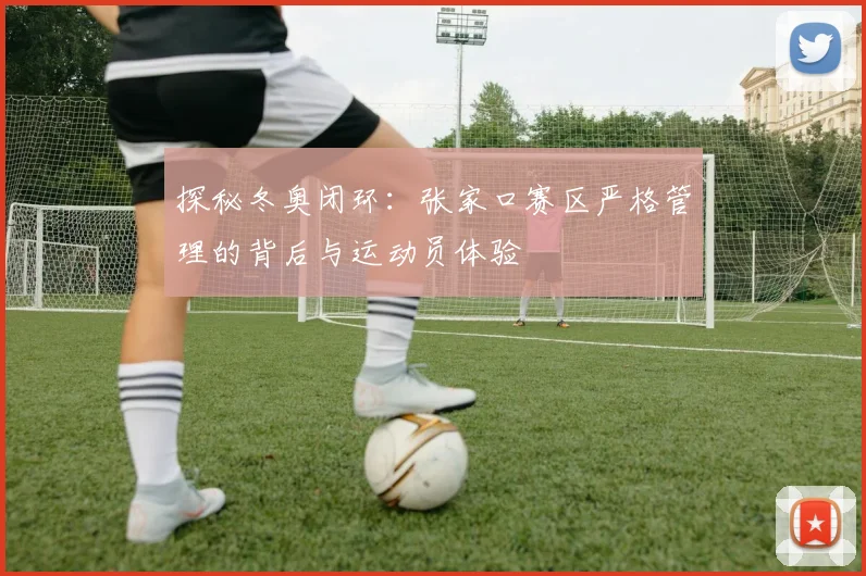 探秘冬奥闭环：张家口赛区严格管理的背后与运动员体验