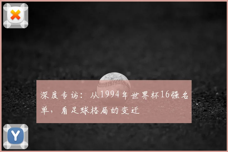 深度专访：从1994年世界杯16强名单，看足球格局的变迁