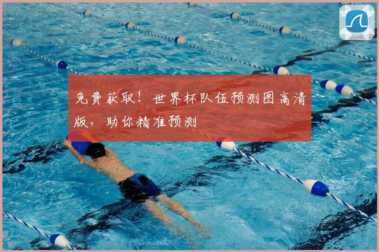 免费获取！世界杯队伍预测图高清版，助你精准预测