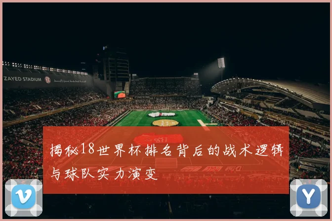 揭秘18世界杯排名背后的战术逻辑与球队实力演变