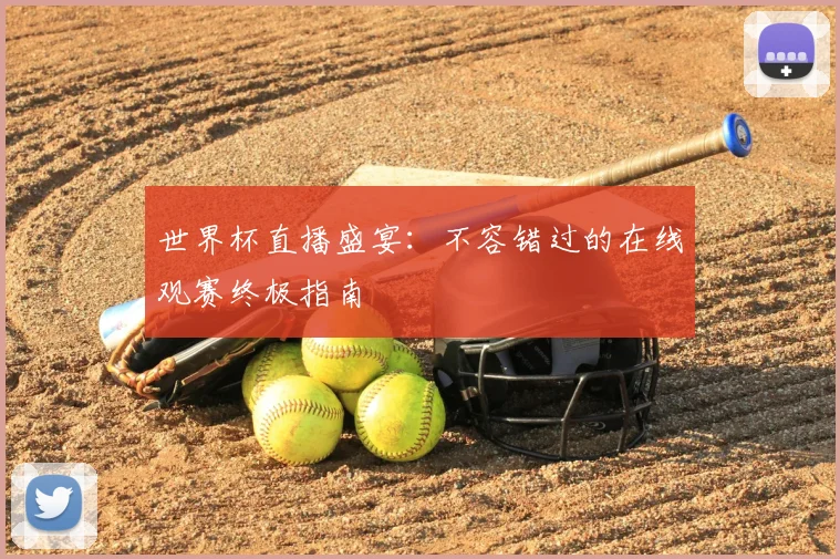世界杯直播盛宴：不容错过的在线观赛终极指南