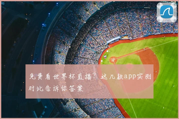 免费看世界杯直播？这几款app实测对比告诉你答案