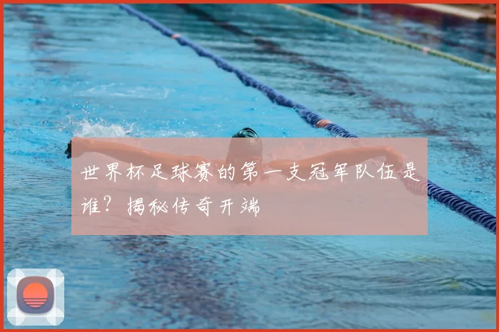 世界杯足球赛的第一支冠军队伍是谁？揭秘传奇开端