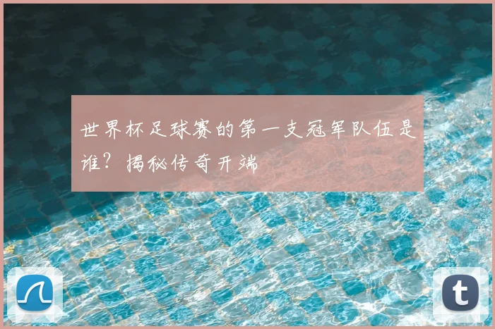世界杯足球赛的第一支冠军队伍是谁？揭秘传奇开端