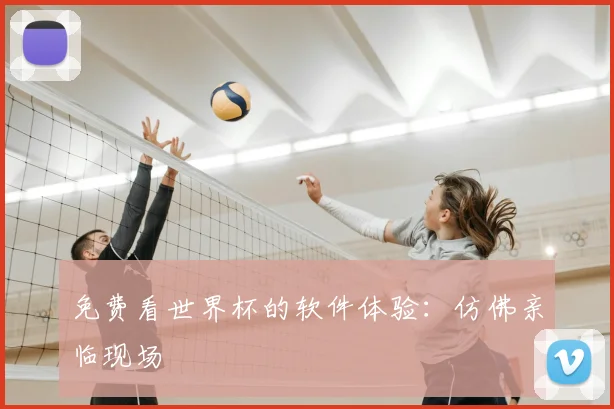 免费看世界杯的软件体验：仿佛亲临现场