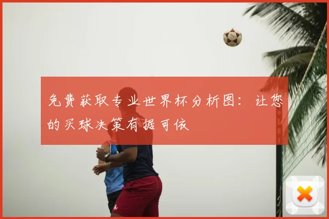 免费获取专业世界杯分析图：让您的买球决策有据可依
