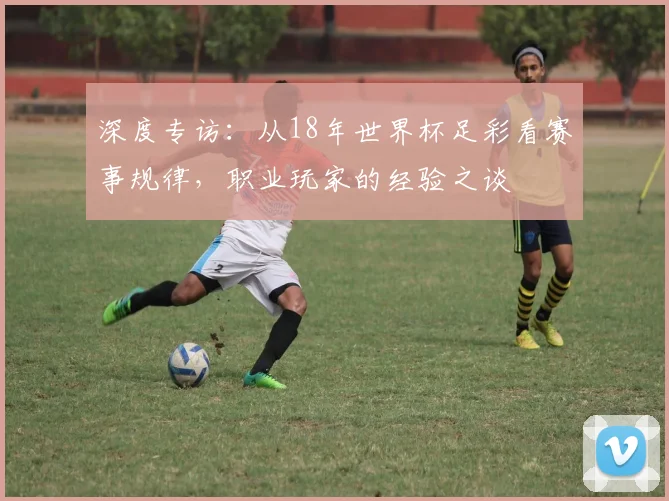 深度专访：从18年世界杯足彩看赛事规律，职业玩家的经验之谈