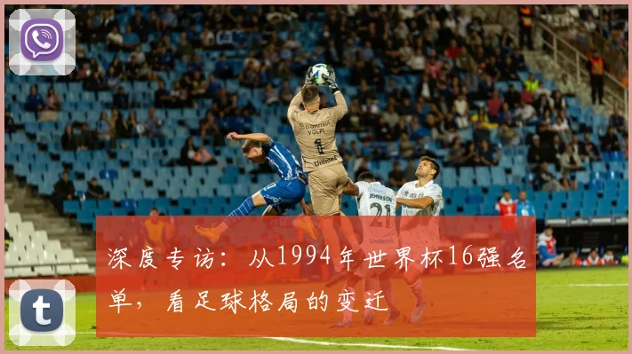 深度专访:从1994年世界杯16强名单,看足球格局的变迁